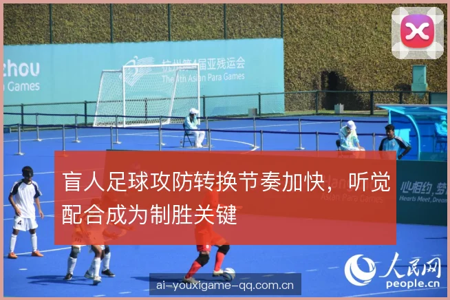 盲人足球攻防转换节奏加快，听觉配合成为制胜关键