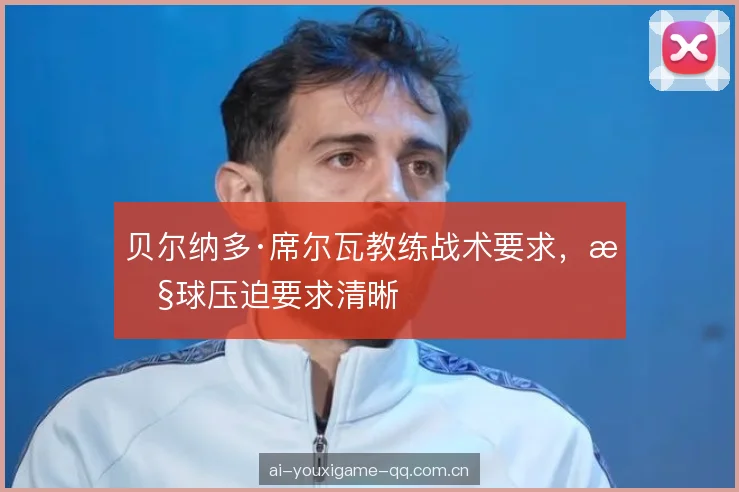 贝尔纳多·席尔瓦教练战术要求，控球压迫要求清晰