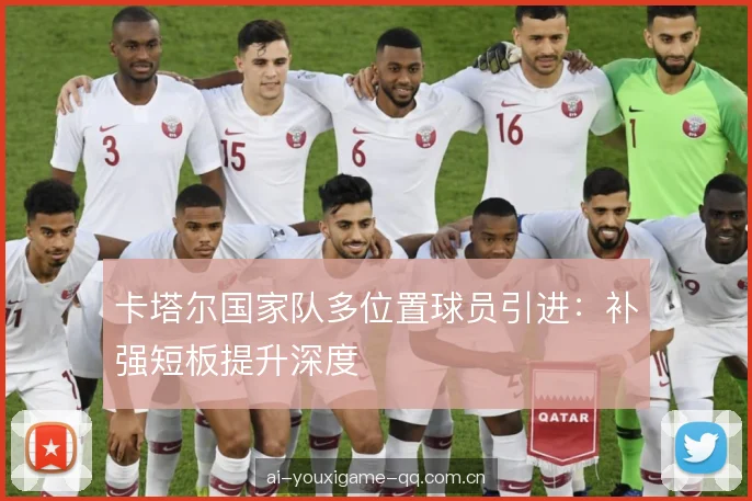 卡塔尔国家队多位置球员引进：补强短板提升深度